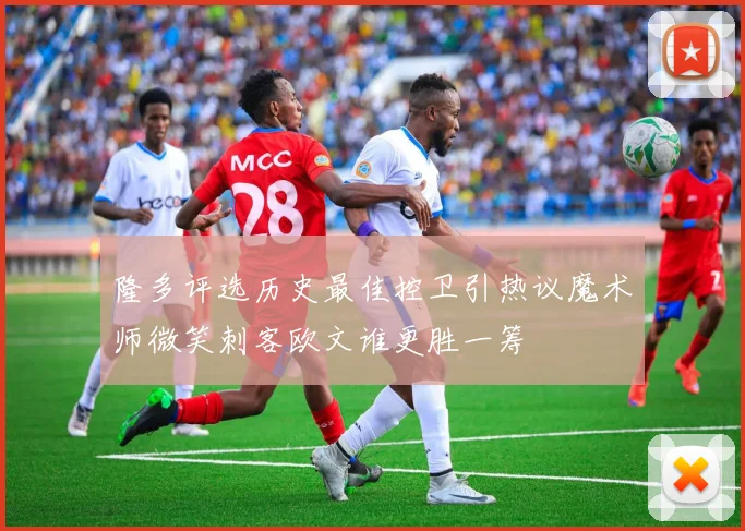 隆多评选历史最佳控卫引热议魔术师微笑刺客欧文谁更胜一筹