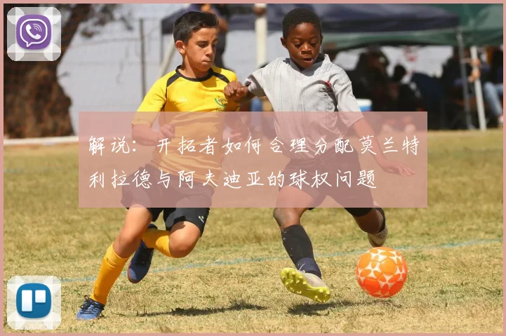 解说：开拓者如何合理分配莫兰特利拉德与阿夫迪亚的球权问题
