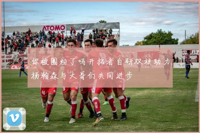 你被圈粉了吗开拓者自研双核助力杨瀚森与大哥们共同进步