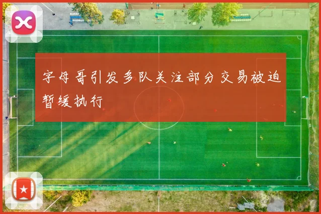 字母哥引发多队关注部分交易被迫暂缓执行