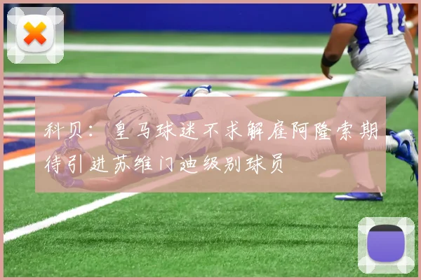 科贝：皇马球迷不求解雇阿隆索期待引进苏维门迪级别球员