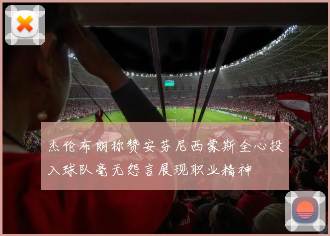 杰伦布朗称赞安芬尼西蒙斯全心投入球队毫无怨言展现职业精神